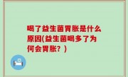 喝了益生菌胃胀是什么原因(益生菌喝多了为何会胃胀？)