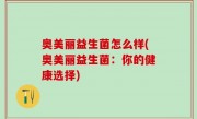 奥美丽益生菌怎么样(奥美丽益生菌：你的健康选择)