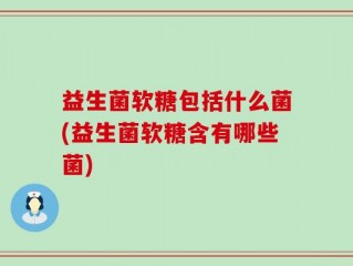 益生菌软糖包括什么菌(益生菌软糖含有哪些菌)
