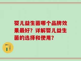 婴儿益生菌哪个品牌效果最好？详解婴儿益生菌的选择和使用？