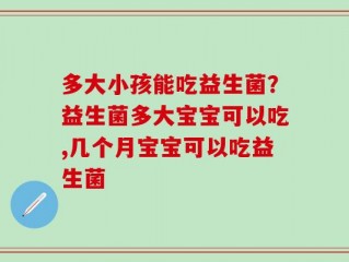 多大小孩能吃益生菌？益生菌多大宝宝可以吃,几个月宝宝可以吃益生菌