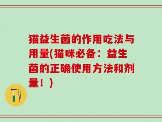 猫益生菌的作用吃法与用量(猫咪必备：益生菌的正确使用方法和剂量！)