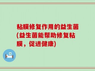 粘膜修复作用的益生菌(益生菌能帮助修复粘膜，促进健康)