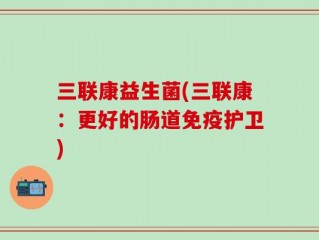 三联康益生菌(三联康：更好的肠道免疫护卫)