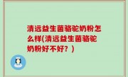 清远益生菌骆驼奶粉怎么样(清远益生菌骆驼奶粉好不好？)
