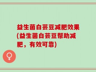 益生菌白芸豆减肥效果(益生菌白芸豆帮助减肥，有效可靠)
