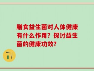 膳食益生菌对人体健康有什么作用？探讨益生菌的健康功效？
