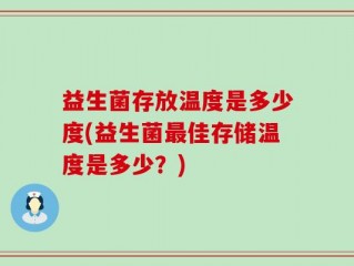 益生菌存放温度是多少度(益生菌最佳存储温度是多少？)
