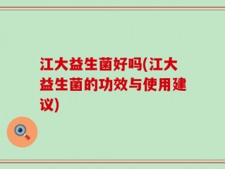 江大益生菌好吗(江大益生菌的功效与使用建议)