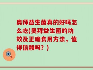 奥拜益生菌真的好吗怎么吃(奥拜益生菌的功效及正确食用方法，值得信赖吗？)