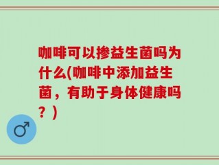 咖啡可以掺益生菌吗为什么(咖啡中添加益生菌，有助于身体健康吗？)