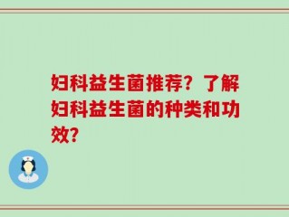妇科益生菌推荐？了解妇科益生菌的种类和功效？