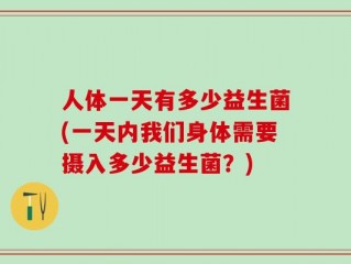 人体一天有多少益生菌(一天内我们身体需要摄入多少益生菌？)