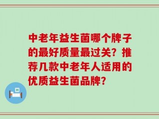 中老年益生菌哪个牌子的最好质量最过关？推荐几款中老年人适用的优质益生菌品牌？