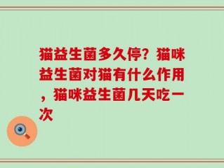 猫益生菌多久停？猫咪益生菌对猫有什么作用，猫咪益生菌几天吃一次