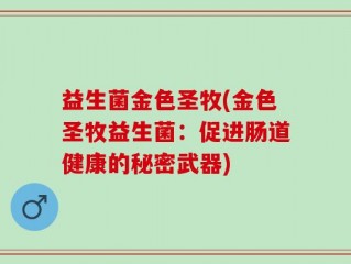 益生菌金色圣牧(金色圣牧益生菌：促进肠道健康的秘密武器)