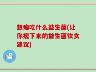 想瘦吃什么益生菌(让你瘦下来的益生菌饮食建议)