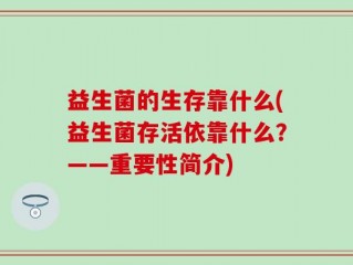 益生菌的生存靠什么(益生菌存活依靠什么？——重要性简介)