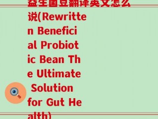 益生菌豆翻译英文怎么说(Rewritten Beneficial Probiotic Bean The Ultimate Solution for Gut Health)