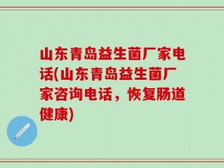 山东青岛益生菌厂家电话(山东青岛益生菌厂家咨询电话，恢复肠道健康)