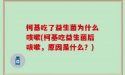 柯基吃了益生菌为什么咳嗽(柯基吃益生菌后咳嗽，原因是什么？)