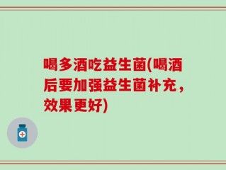 喝多酒吃益生菌(喝酒后要加强益生菌补充，效果更好)