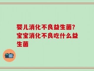 婴儿消化不良益生菌？宝宝消化不良吃什么益生菌