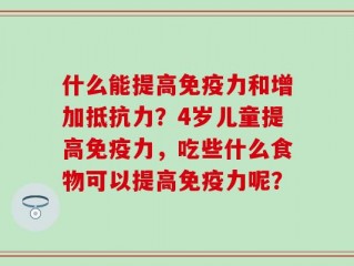 什么能提高免疫力和增加抵抗力？4岁儿童提高免疫力，吃些什么食物可以提高免疫力呢？