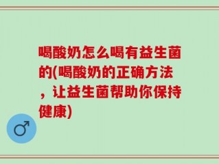 喝酸奶怎么喝有益生菌的(喝酸奶的正确方法，让益生菌帮助你保持健康)