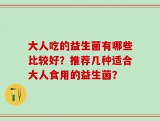 大人吃的益生菌有哪些比较好？推荐几种适合大人食用的益生菌？