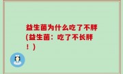 益生菌为什么吃了不胖(益生菌：吃了不长胖！)