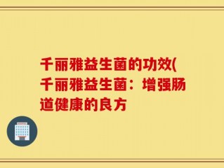 千丽雅益生菌的功效(千丽雅益生菌：增强肠道健康的良方