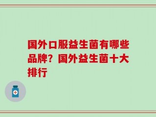 国外口服益生菌有哪些品牌？国外益生菌十大排行