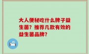 大人便秘吃什么牌子益生菌？推荐几款有效的益生菌品牌？