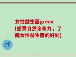 女性益生菌green(感受自然亲和力，了解女性益生菌的好处)