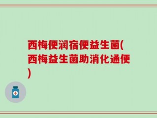 西梅便润宿便益生菌(西梅益生菌助消化通便)