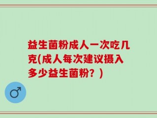 益生菌粉成人一次吃几克(成人每次建议摄入多少益生菌粉？)