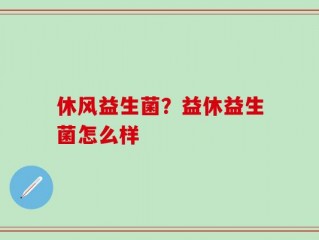 休风益生菌？益休益生菌怎么样