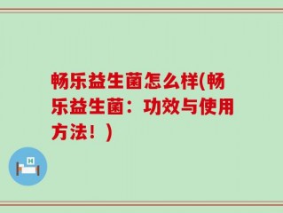 畅乐益生菌怎么样(畅乐益生菌：功效与使用方法！)