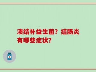 溃结补益生菌？结肠炎有哪些症状？