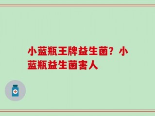 小蓝瓶王牌益生菌？小蓝瓶益生菌害人