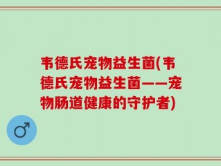 韦德氏宠物益生菌(韦德氏宠物益生菌——宠物肠道健康的守护者)