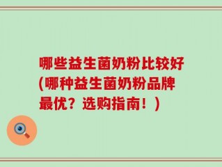 哪些益生菌奶粉比较好(哪种益生菌奶粉品牌最优？选购指南！)