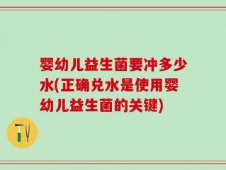 婴幼儿益生菌要冲多少水(正确兑水是使用婴幼儿益生菌的关键)