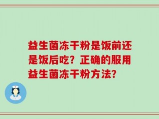 益生菌冻干粉是饭前还是饭后吃？正确的服用益生菌冻干粉方法？