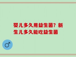 婴儿多久用益生菌？新生儿多久能吃益生菌