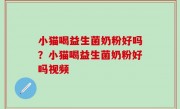 小猫喝益生菌奶粉好吗？小猫喝益生菌奶粉好吗视频