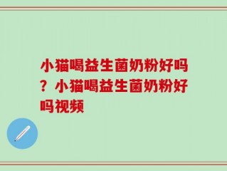 小猫喝益生菌奶粉好吗？小猫喝益生菌奶粉好吗视频