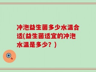 冲泡益生菌多少水温合适(益生菌适宜的冲泡水温是多少？)