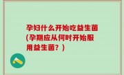 孕妇什么开始吃益生菌(孕期应从何时开始服用益生菌？)